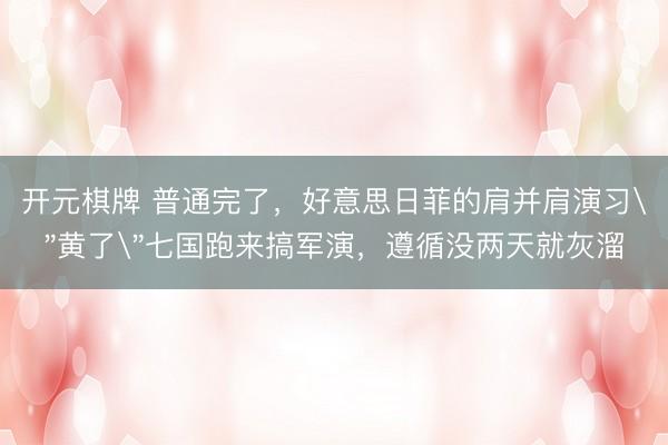 开元棋牌 普通完了，好意思日菲的肩并肩演习