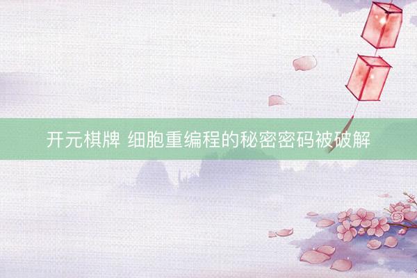 开元棋牌 细胞重编程的秘密密码被破解