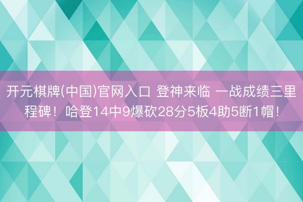 开元棋牌(中国)官网入口 登神来临 一战成绩三里程碑！哈登14中9爆砍28分5板4助5断1帽！