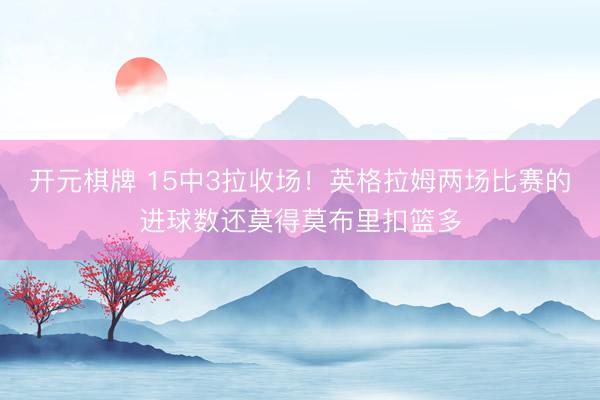 开元棋牌 15中3拉收场！英格拉姆两场比赛的进球数还莫得莫布里扣篮多