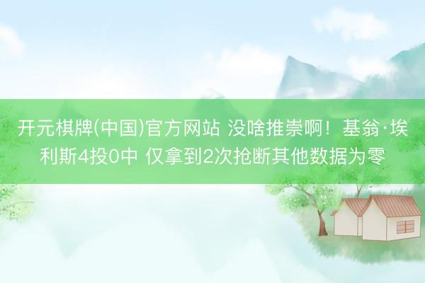 开元棋牌(中国)官方网站 没啥推崇啊！基翁·埃利斯4投0中 仅拿到2次抢断其他数据为零