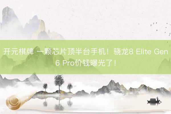 开元棋牌 一颗芯片顶半台手机！骁龙8 Elite Gen6 Pro价钱曝光了！