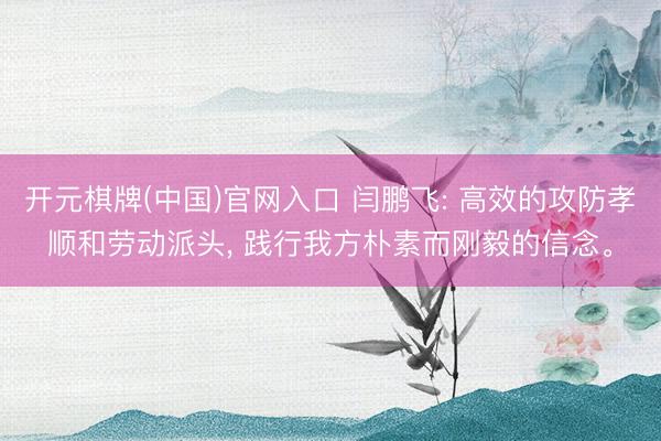 开元棋牌(中国)官网入口 闫鹏飞: 高效的攻防孝顺和劳动派头， 践行我方朴素而刚毅的信念。