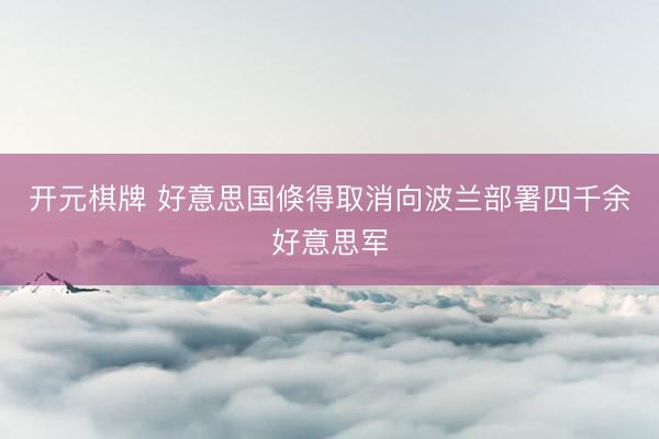 开元棋牌 好意思国倏得取消向波兰部署四千余好意思军