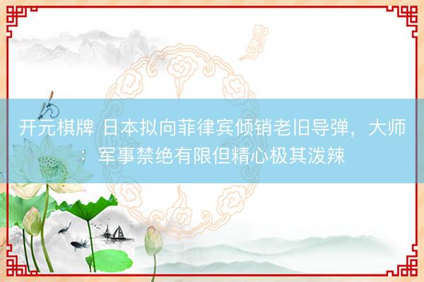 开元棋牌 日本拟向菲律宾倾销老旧导弹，大师：军事禁绝有限但精心极其泼辣