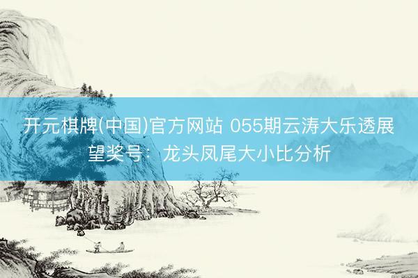 开元棋牌(中国)官方网站 055期云涛大乐透展望奖号:龙头凤尾大小比分析