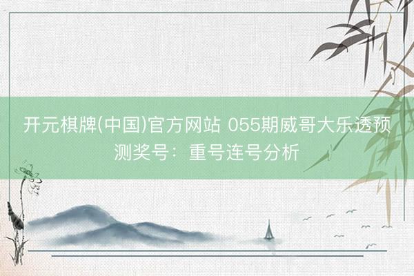 开元棋牌(中国)官方网站 055期威哥大乐透预测奖号：重号连号分析