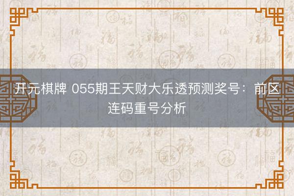 开元棋牌 055期王天财大乐透预测奖号:前区连码重号分析