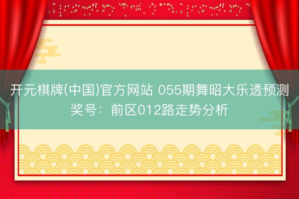 开元棋牌(中国)官方网站 055期舞昭大乐透预测奖号：前区012路走势分析