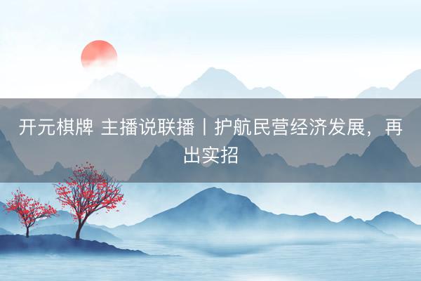 开元棋牌 主播说联播丨护航民营经济发展，再出实招
