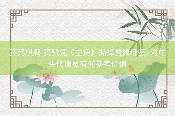 开元棋牌 窦骁凭《主角》撕掉赘婿标签, 对中生代演员有何参考价值