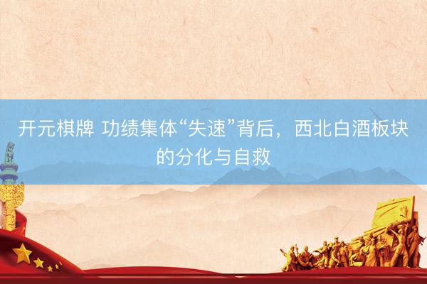 开元棋牌 功绩集体“失速”背后，西北白酒板块的分化与自救