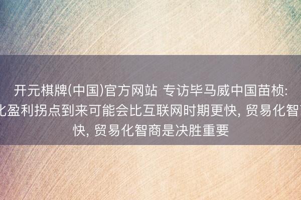 开元棋牌(中国)官方网站 专访毕马威中国苗桢: 大模子限度化盈利拐点到来可能会比互联网时期更快， 贸易化智商是决胜重要