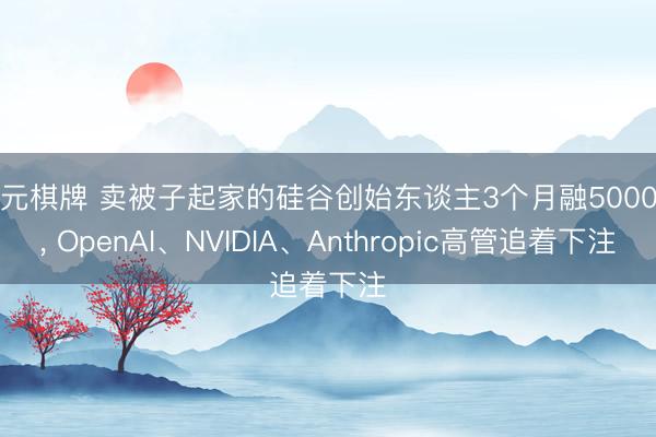 开元棋牌 卖被子起家的硅谷创始东谈主3个月融5000万， OpenAI、NVIDIA、Anthropic高管追着下注