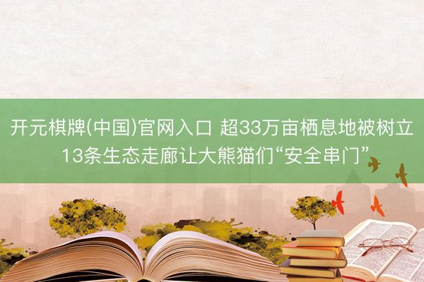 开元棋牌(中国)官网入口 超33万亩栖息地被树立 13条生态走廊让大熊猫们“安全串门”