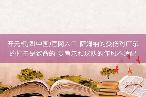 开元棋牌(中国)官网入口 萨姆纳的受伤对广东的打击是致命的 麦考尔和球队的作风不适配