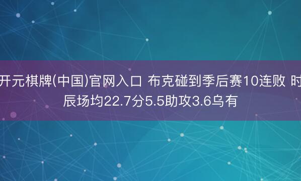开元棋牌(中国)官网入口 布克碰到季后赛10连败 时辰场均22.7分5.5助攻3.6乌有