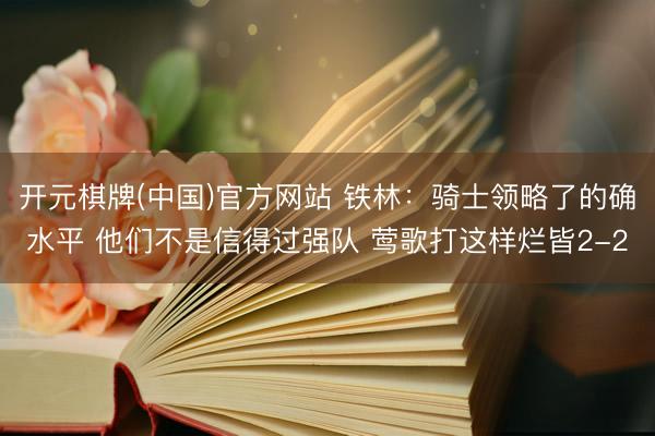 开元棋牌(中国)官方网站 铁林：骑士领略了的确水平 他们不是信得过强队 莺歌打这样烂皆2-2