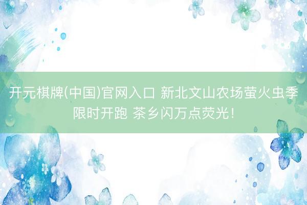 开元棋牌(中国)官网入口 新北文山农场萤火虫季限时开跑 茶乡闪万点荧光！