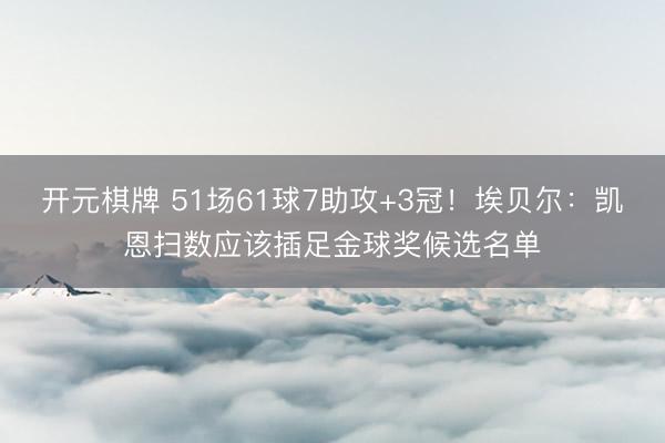 开元棋牌 51场61球7助攻+3冠！埃贝尔：凯恩扫数应该插足金球奖候选名单