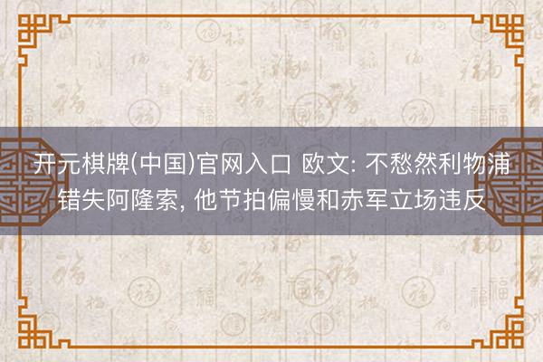 开元棋牌(中国)官网入口 欧文: 不愁然利物浦错失阿隆索， 他节拍偏慢和赤军立场违反