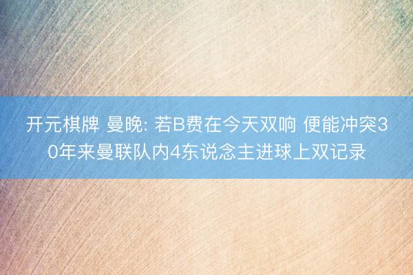 开元棋牌 曼晚: 若B费在今天双响 便能冲突30年来曼联队内4东说念主进球上双记录