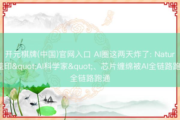 开元棋牌(中国)官网入口 AI圈这两天炸了: Nature盖印"AI科学家"、芯片缠绵被AI全链路跑通