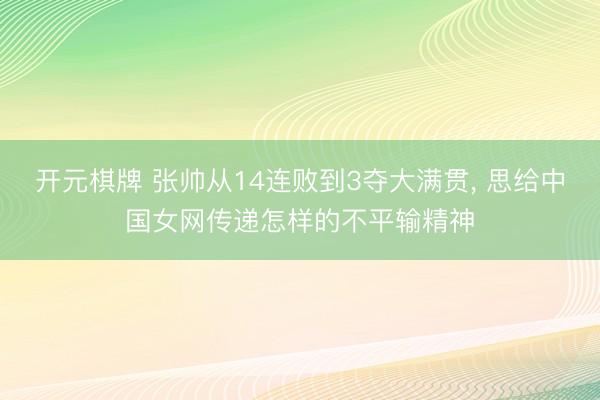 开元棋牌 张帅从14连败到3夺大满贯， 思给中国女网传递怎样的不平输精神
