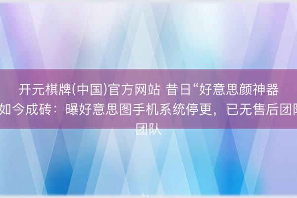 开元棋牌(中国)官方网站 昔日“好意思颜神器”如今成砖：曝好意思图手机系统停更，已无售后团队