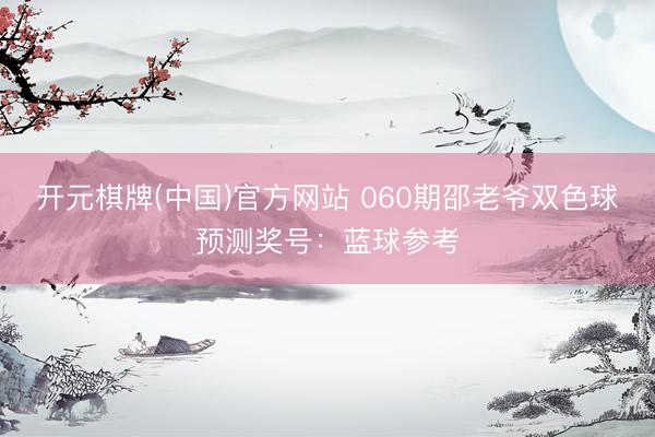 开元棋牌(中国)官方网站 060期邵老爷双色球预测奖号:蓝球参考