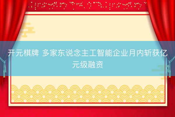 开元棋牌 多家东说念主工智能企业月内斩获亿元级融资