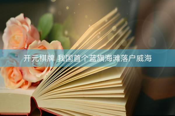 开元棋牌 我国首个蓝旗海滩落户威海