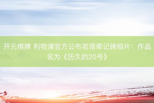 开元棋牌 利物浦官方公布若塔牵记碑相片：作品名为《历久的20号》