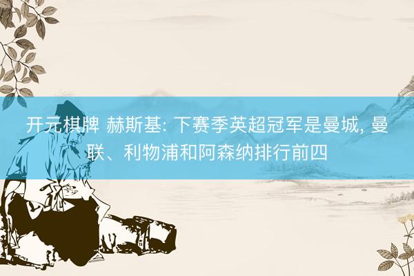 开元棋牌 赫斯基: 下赛季英超冠军是曼城， 曼联、利物浦和阿森纳排行前四