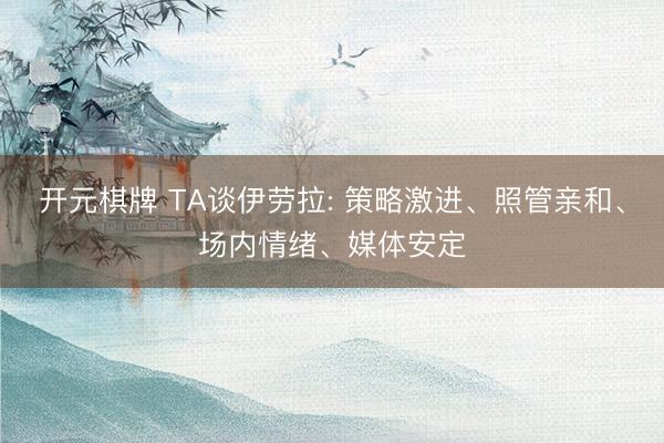 开元棋牌 TA谈伊劳拉: 策略激进、照管亲和、场内情绪、媒体安定
