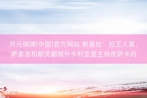 开元棋牌(中国)官方网站 斯基拉：拉王人奥、萨索洛和都灵都挑