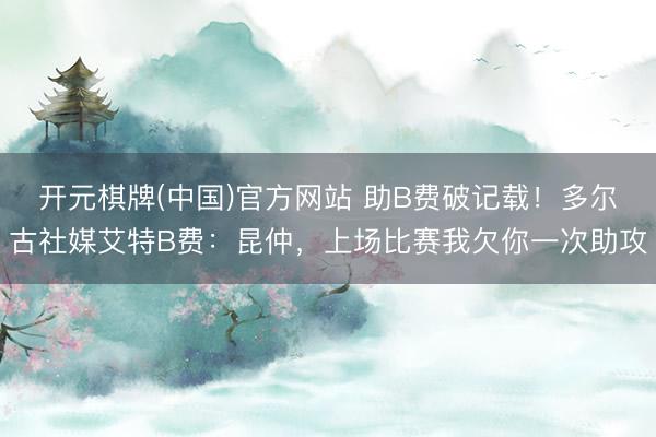 开元棋牌(中国)官方网站 助B费破记载！多尔古社媒艾特B费：昆仲，上场比赛我欠你一次助攻