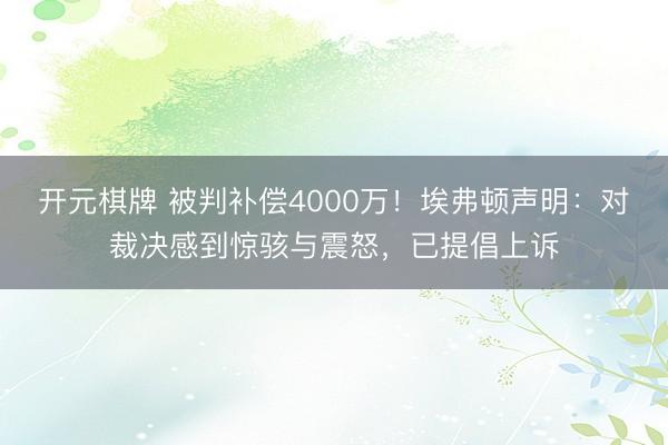 开元棋牌 被判补偿4000万！埃弗顿声明：对裁决感到惊骇与震怒，已提倡上诉