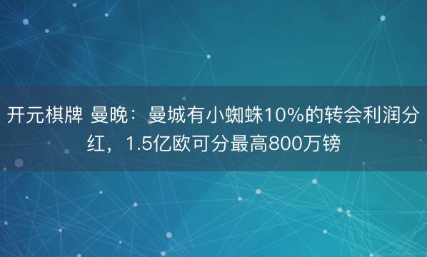 开元棋牌 曼晚：曼城有小蜘蛛10%的转会利润分红，1.5亿欧可分最高800万镑