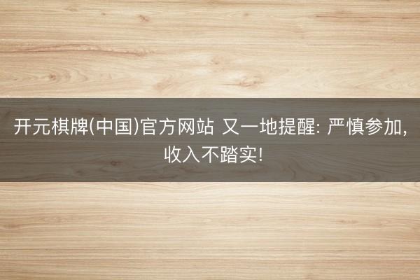 开元棋牌(中国)官方网站 又一地提醒: 严慎参加， 收入不踏实!
