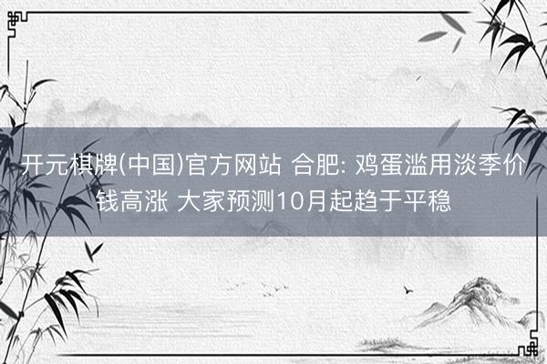 开元棋牌(中国)官方网站 合肥: 鸡蛋滥用淡季价钱高涨 大家预测10月起趋于平稳