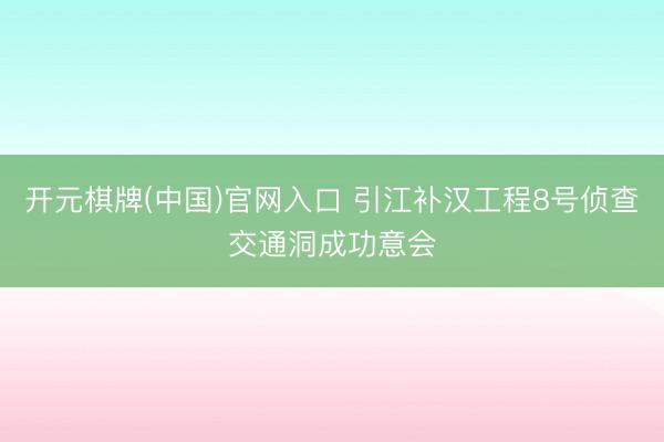 开元棋牌(中国)官网入口 引江补汉工程8号侦查交通洞成功意会