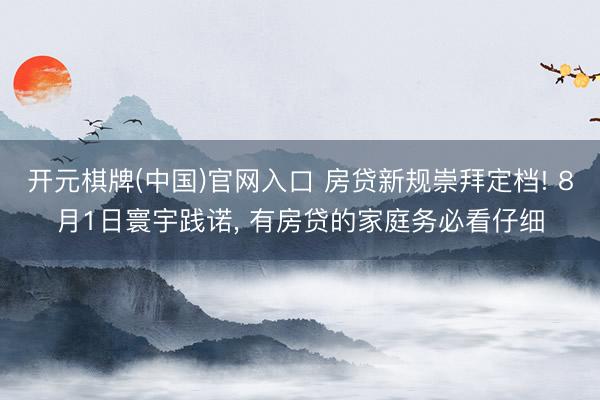 开元棋牌(中国)官网入口 房贷新规崇拜定档! 8月1日寰宇践诺， 有房贷的家庭务必看仔细