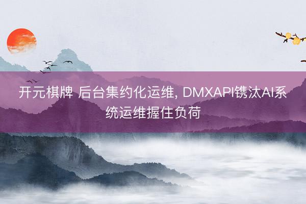 开元棋牌 后台集约化运维， DMXAPI镌汰AI系统运维握住负荷