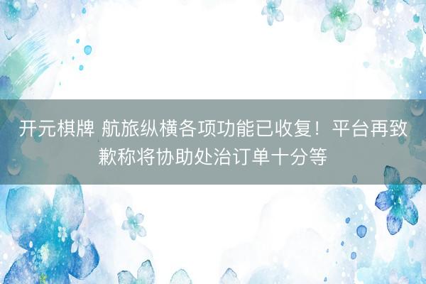 开元棋牌 航旅纵横各项功能已收复！平台再致歉称将协助处治订单十分等