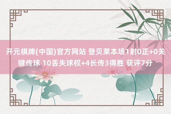 开元棋牌(中国)官方网站 登贝莱本场1射0正+0关键传球 10丢失球权+4长传3得胜 获评7分