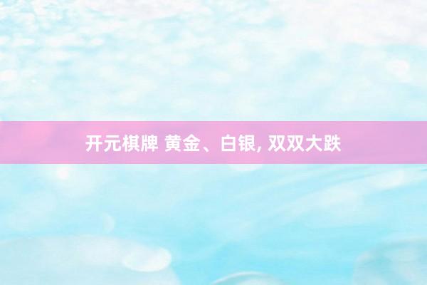 开元棋牌 黄金、白银, 双双大跌