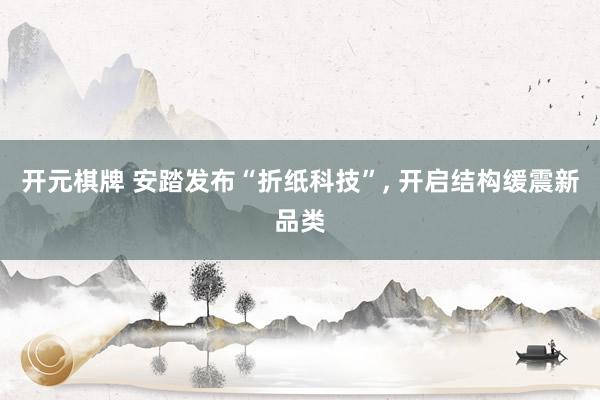 开元棋牌 安踏发布“折纸科技”， 开启结构缓震新品类
