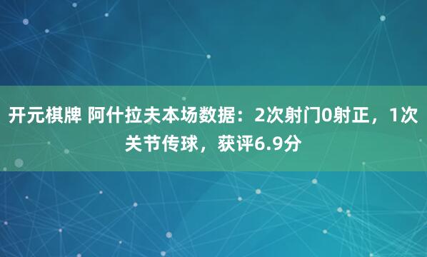 开元棋牌 阿什拉夫本场数据：2次射门0射正，1次关节传球，获评6.9分