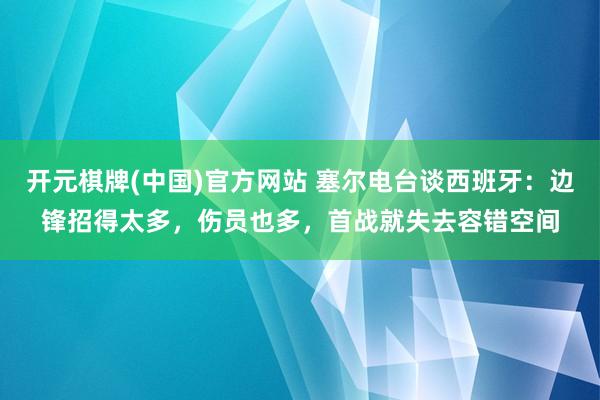 开元棋牌(中国)官方网站 塞尔电台谈西班牙:边锋招得太多,伤员也多,首战就失去容错空间